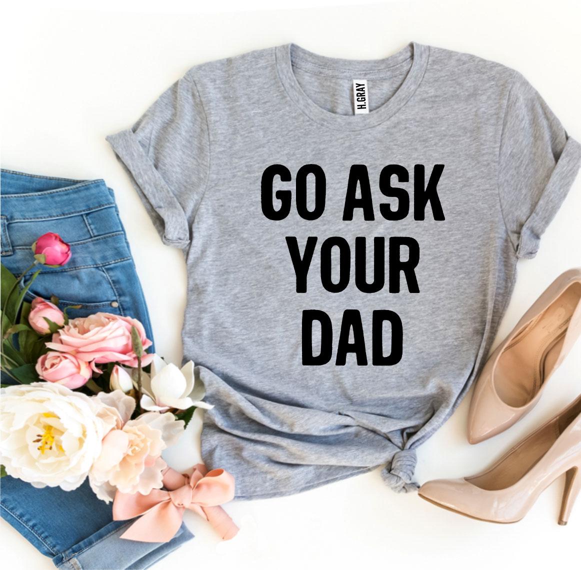 Go Ask Your Dad T-shirt